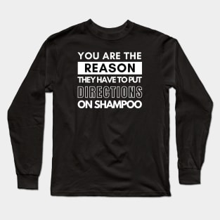 You are the reason they have to put directions on shampoos Long Sleeve T-Shirt